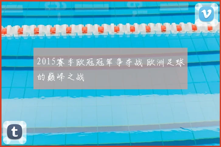 2015赛季欧冠冠军争夺战 欧洲足球的巅峰之战