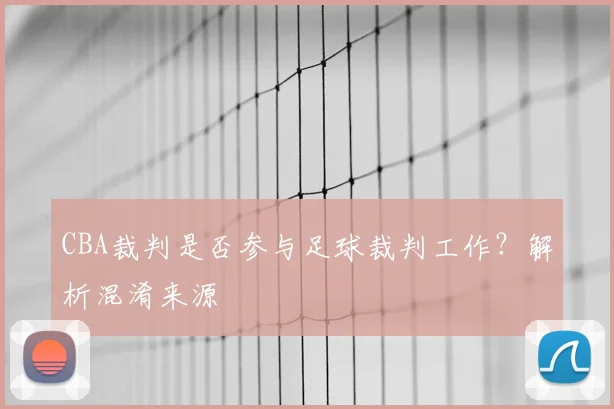 CBA裁判是否参与足球裁判工作？解析混淆来源