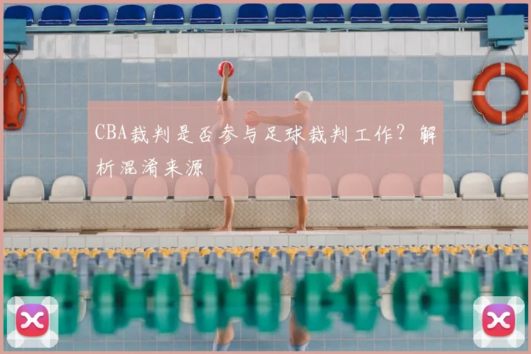 CBA裁判是否参与足球裁判工作？解析混淆来源